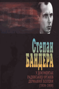 Степан Бандера у документах радянських органів державної безпеки (1939 - 1959). Том 1