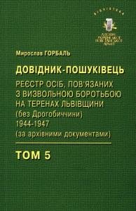 Том 5. Пошуківець-реєстр осіб, пов'язаних з визвольною боротьбою на теренах Львівщини (без Дрогобиччини) 1944–1947 (за архівними документами)
