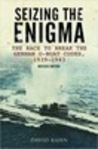 Seizing the Enigma: The Race to Break the German U-Boat Codes, 1939–1945
