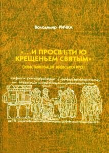 …И просвѣти ю крещеньем святым (Християнізація Київської Русі)
