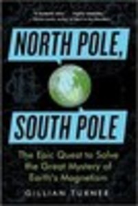 North Pole, South Pole: The Epic Quest to Solve the Great Mystery of Earth’s Magnetism