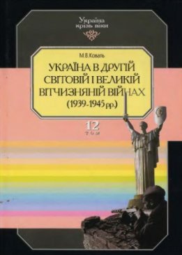 Том 12. Україна в Другій світовій і Великій Вітчизняній війнах (1939-1945 рр.)