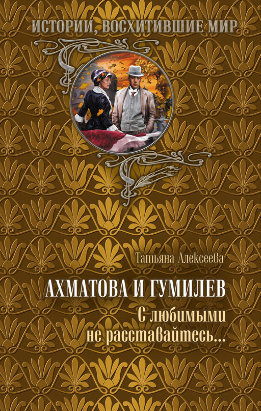 Ахматова и Гумилев. С любимыми не расставайтесь…