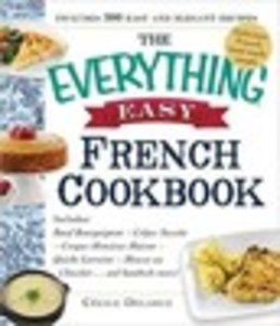 The Everything® Easy French Cookbook: Includes Boeuf Bourguignon, Crepes Suzette, Croque-Monsieur Maison, Quiche Lorraine, Mousse au Chocolat...and Hundreds More!