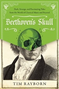 Beethoven's Skull: Dark, Strange, and Fascinating Tales from the World of Classical Music and Beyond