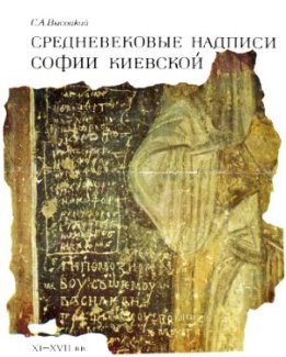 Средневековые надписи Софии Киевской (По материалам граффити XI - XVII вв.)
