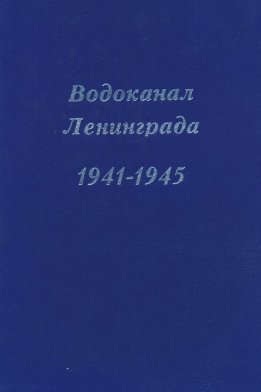 Водоканал Ленинграда 1941-1945. Водоснабжение и канализация Ленинграда в годы Великой Отечественной войны