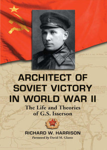 Architect of Soviet Victory in World War II: The Life and Theories of G.S. Isserson