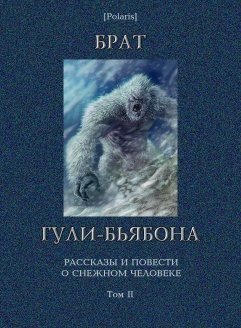 Брат гули-бьябона: Рассказы и повести о снежном человеке. Том II.