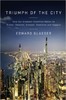 Triumph of the City: How Our Greatest Invention Makes Us Richer, Smarter, Greener, Healthier, and Happier