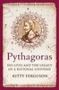 Pythagoras: His Lives And The Legacy Of A Rational Universe