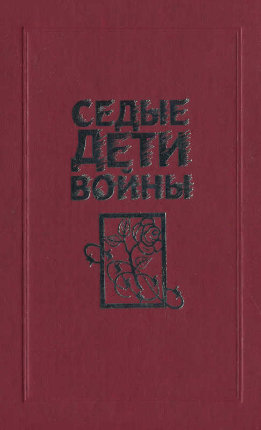 Седые дети войны: Воспоминания бывших узников фашистских концлагерей