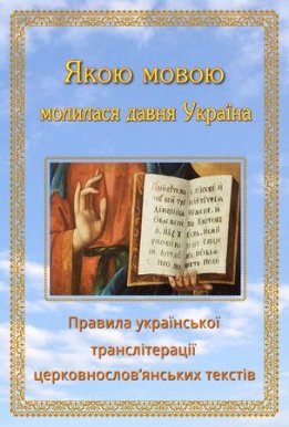 Якою мовою молилася давня Україна: Правила української транслітерації церковнослов’янських текстiв