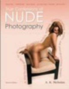 True Confessions of Nude Photography: A Step-by-Step Guide to Recruiting Beautiful Models, Lighting, Photographing Nudes, Post-Processing Images, and Maybe Even Getting Paid to Do It