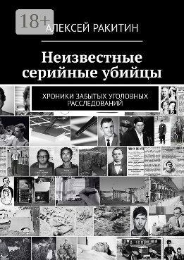 Неизвестные серийные убийцы. Хроники забытых уголовных расследований