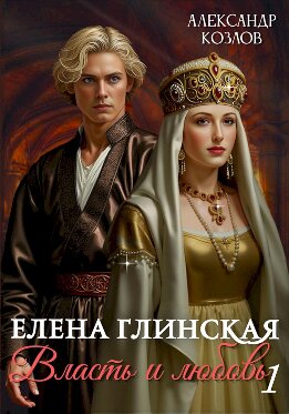 Елена Глинская. Власть и любовь. Книга 1
