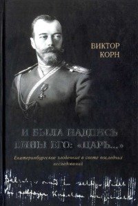 И была надпись вины Его: «Царь…» (Екатеринбургское злодеяние в свете последних исследований)